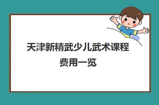 天津新精武少儿武术课程费用一览