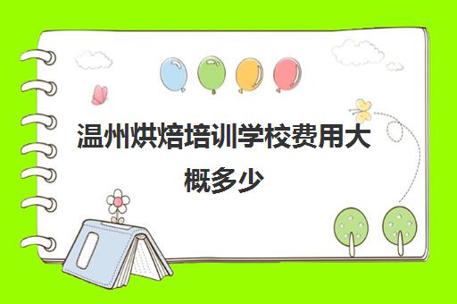 温州烘焙培训学校费用大概多少(烘焙培训班推荐王森)