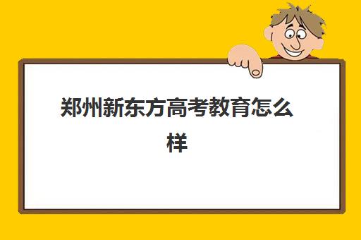 郑州新东方高考教育怎么样(新东方高考)