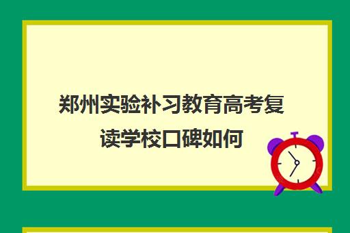 郑州实验补习教育高考复读学校口碑如何