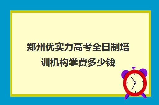 郑州优实力高考全日制培训机构学费多少钱(十大成考培训机构排名)