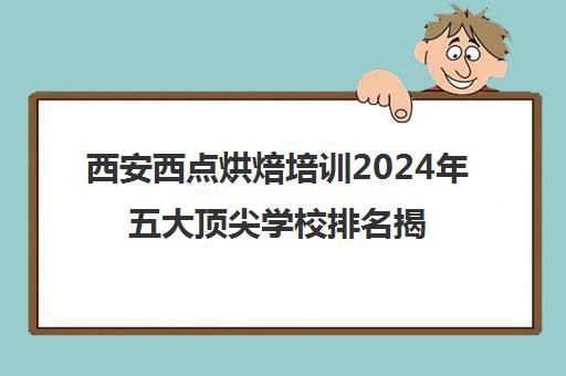 西安西点烘焙培训2024年五大顶尖学校排名揭晓