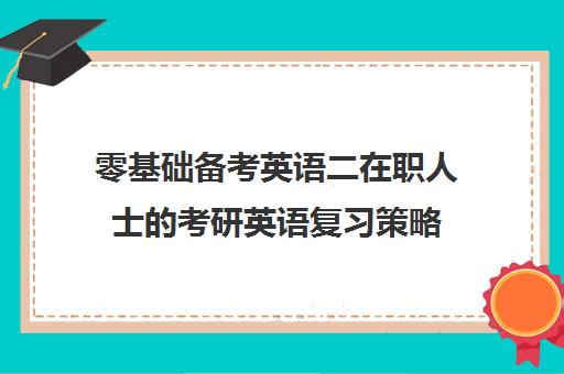 零基础备考英语二在职人士的考研英语复习策略