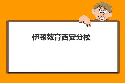 伊顿教育西安分校(西安伊顿名师全日制学校地址)