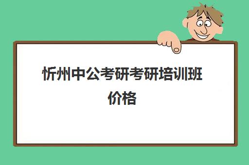 忻州中公考研考研培训班价格(考研辅导班学费多少)