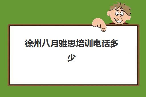 徐州八月雅思培训电话多少(徐州雅思培训短期班短期班)