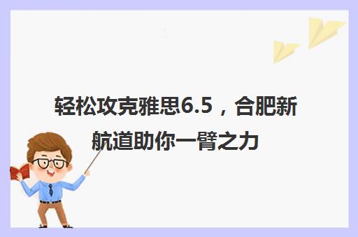 轻松攻克雅思6.5，合肥新航道助你一臂之力