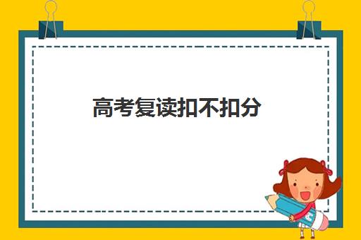 高考复读扣不扣分(高考提前批录取通知)