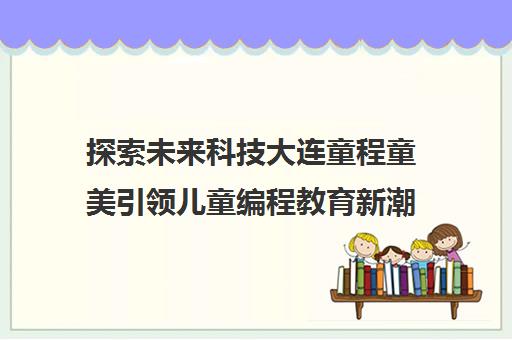 探索未来科技大连童程童美引领儿童编程教育新潮流