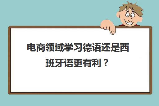 电商领域学习德语还是西班牙语更有利？