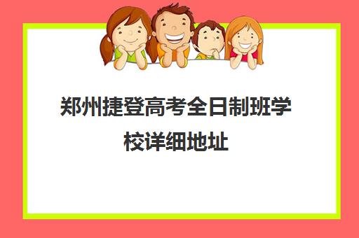 郑州捷登高考全日制班学校详细地址(郑州捷登高考)