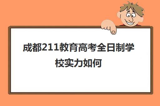 成都211教育高考全日制学校实力如何(3+2大专学校)