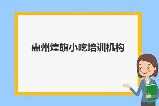 惠州煌旗小吃培训机构(煌旗小吃培训基地)