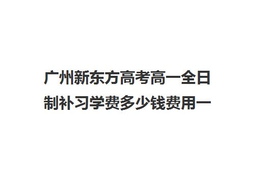 广州新东方高考高一全日制补习学费多少钱费用一览表