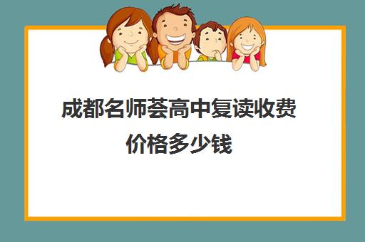 成都名师荟高中复读收费价格多少钱(成都高三复读学校排名)