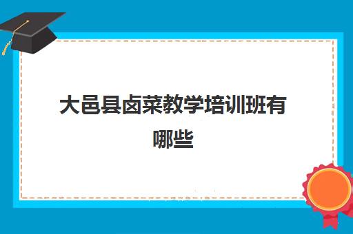 大邑县卤菜教学培训班有哪些(卤菜培训班哪里最正宗)