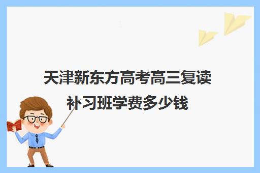 天津新东方高考高三复读补习班学费多少钱