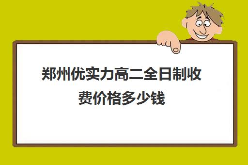 郑州优实力高二全日制收费价格多少钱(高考全日制)