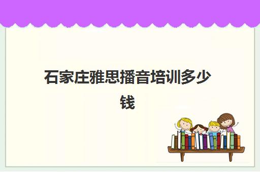 石家庄雅思播音培训多少钱(雅思在石家庄考试容易过吗)