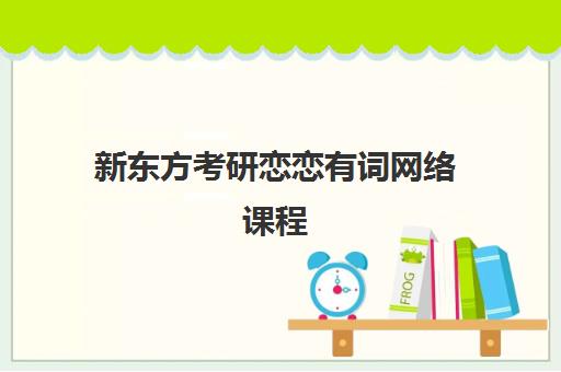 新东方考研恋恋有词网络课程(恋恋有词哪个版本最好)