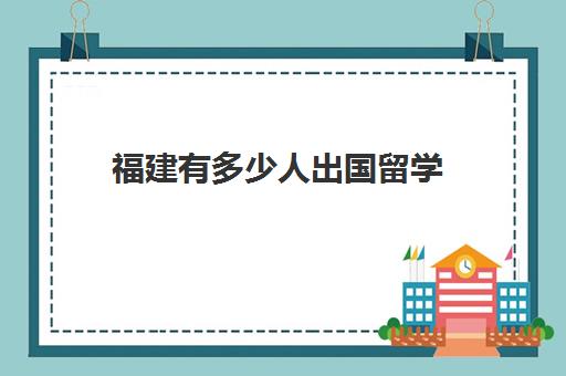 福建有多少人出国留学(在职的人如何出国留学)