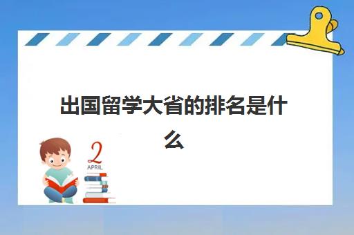 出国留学大省的排名是什么(中国去哪个国家留学最好)