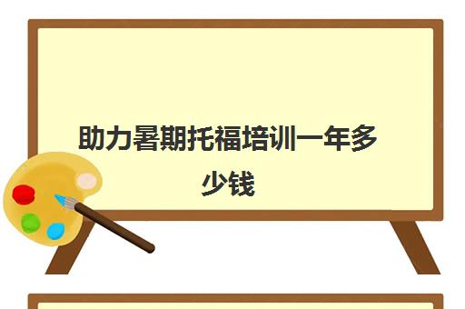 助力暑期托福培训一年多少钱(托福考了9次没考出来)