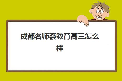 成都名师荟教育高三怎么样(四川成都金牛区名师荟教育)