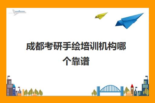 成都考研手绘培训机构哪个靠谱(成都考研辅导班哪家比较好)