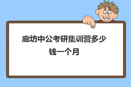 廊坊中公考研集训营多少钱一个月(粉笔考研线下培训班)