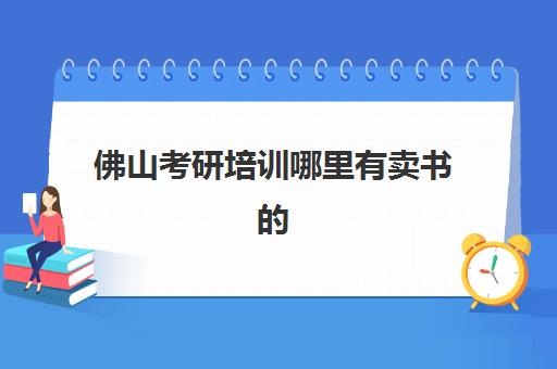 佛山考研培训哪里有卖书的(佛山去k书怎么收费)