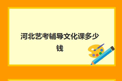 河北艺考辅导文化课多少钱(唐山艺考高考集训学校哪家好)