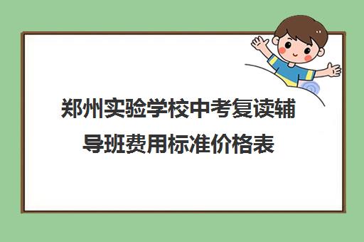 郑州实验学校中考复读辅导班费用标准价格表(郑州复读机构一年学费)