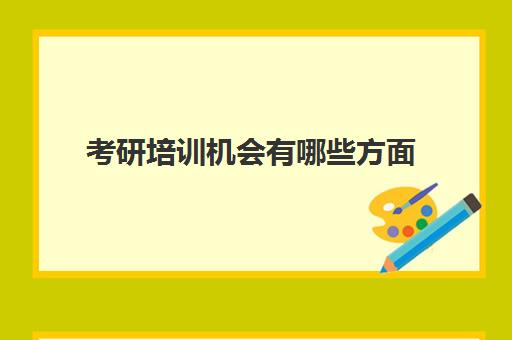 考研培训机会有哪些方面(考研专业目录大全)