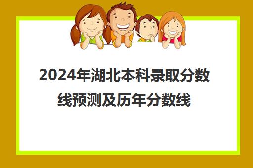 2024年湖北本科录取分数线预测及历年分数线回顾