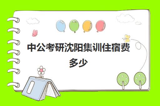 中公考研沈阳集训住宿费多少(中公考研集训营怎么样)