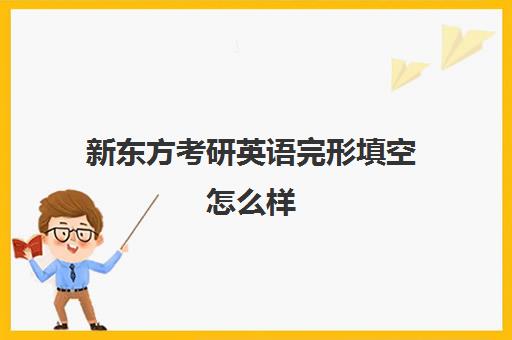 新东方考研英语完形填空怎么样(考研英语完形填空有必要练吗)