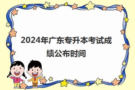 2024年广东专升本考试成绩公布时间