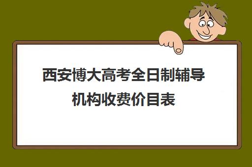 西安博大高考全日制辅导机构收费价目表(西安高考补课机构有哪些)