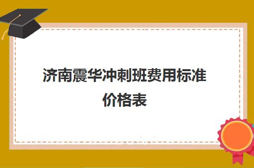 济南震华冲刺班费用标准价格表(济南排名前十的辅导班)