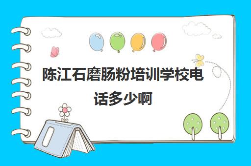 陈江石磨肠粉培训学校电话多少啊(学肠粉学费大概多少钱)