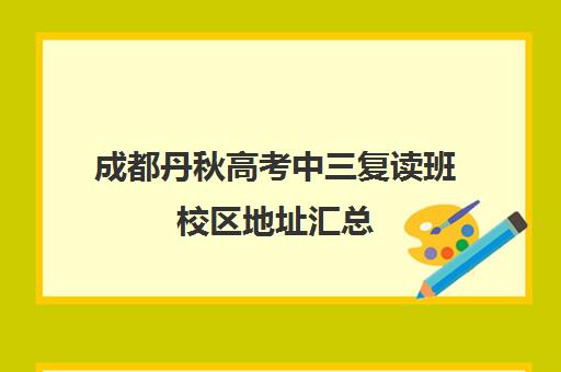 成都丹秋高考中三复读班校区地址汇总(成都七中复读生条件)