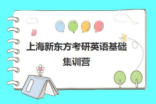 上海新东方考研英语基础集训营(新东方考研集训营有用吗)