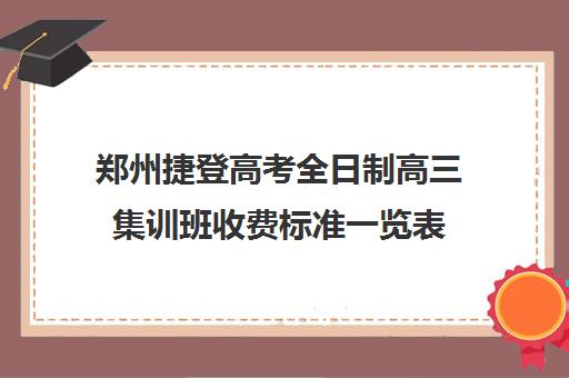 郑州捷登高考全日制高三集训班收费标准一览表(郑州捷登教育全日制校区校风怎么样)