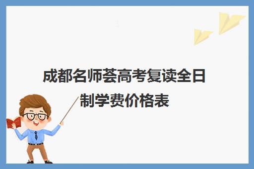 成都名师荟高考复读全日制学费价格表(成都高三补课机构排名榜)