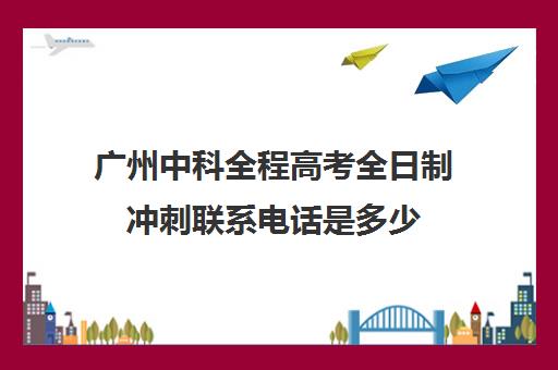 广州中科全程高考全日制冲刺联系电话是多少(广州自主招生高中)