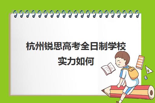 杭州锐思高考全日制学校实力如何(杭州中策职高怎么样)