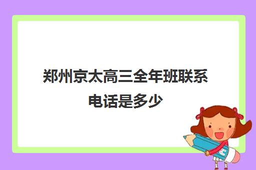 郑州京太高三全年班联系电话是多少(郑州新东方高三封闭班)