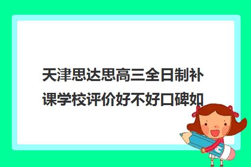 天津思达思高三全日制补课学校评价好不好口碑如何(天津比较好的补课机构)