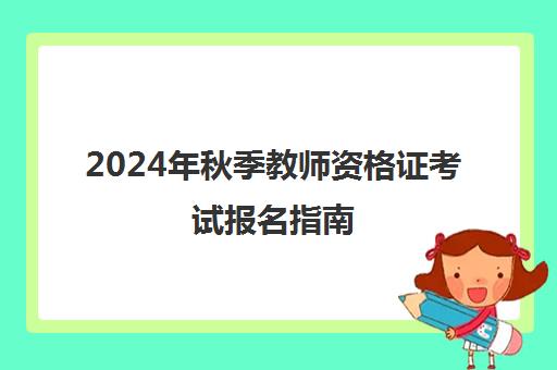 2024年秋季教师资格证考试报名指南